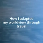 How I adapted my worldview through travel