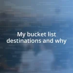 My bucket list destinations and why