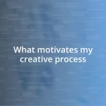 What motivates my creative process