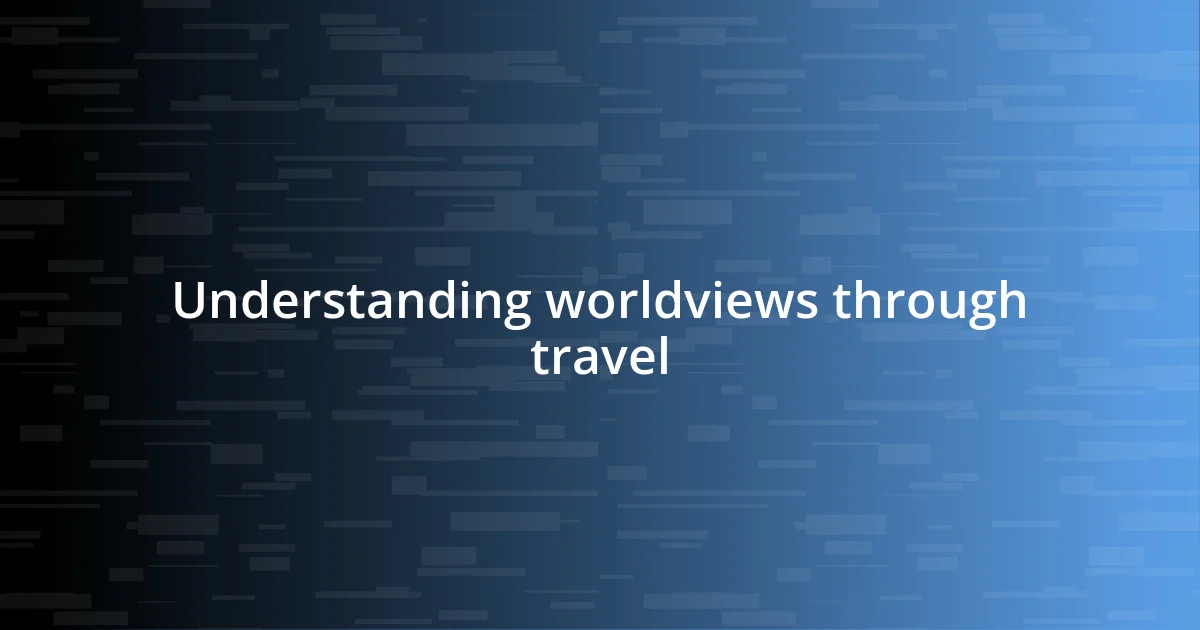 Understanding worldviews through travel