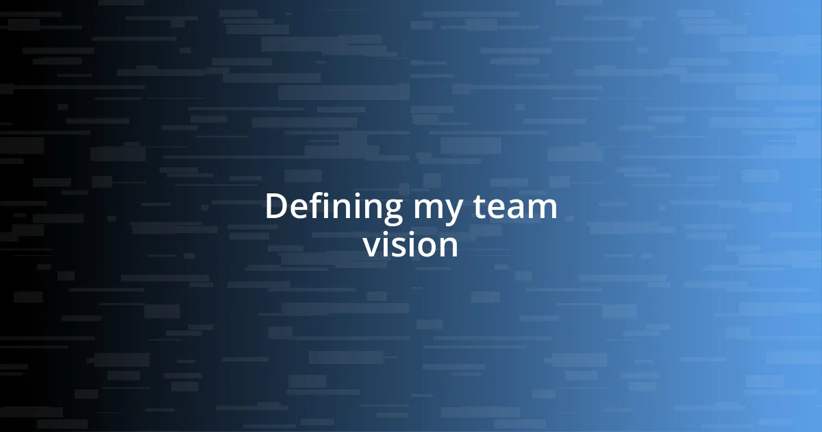 Defining my team vision