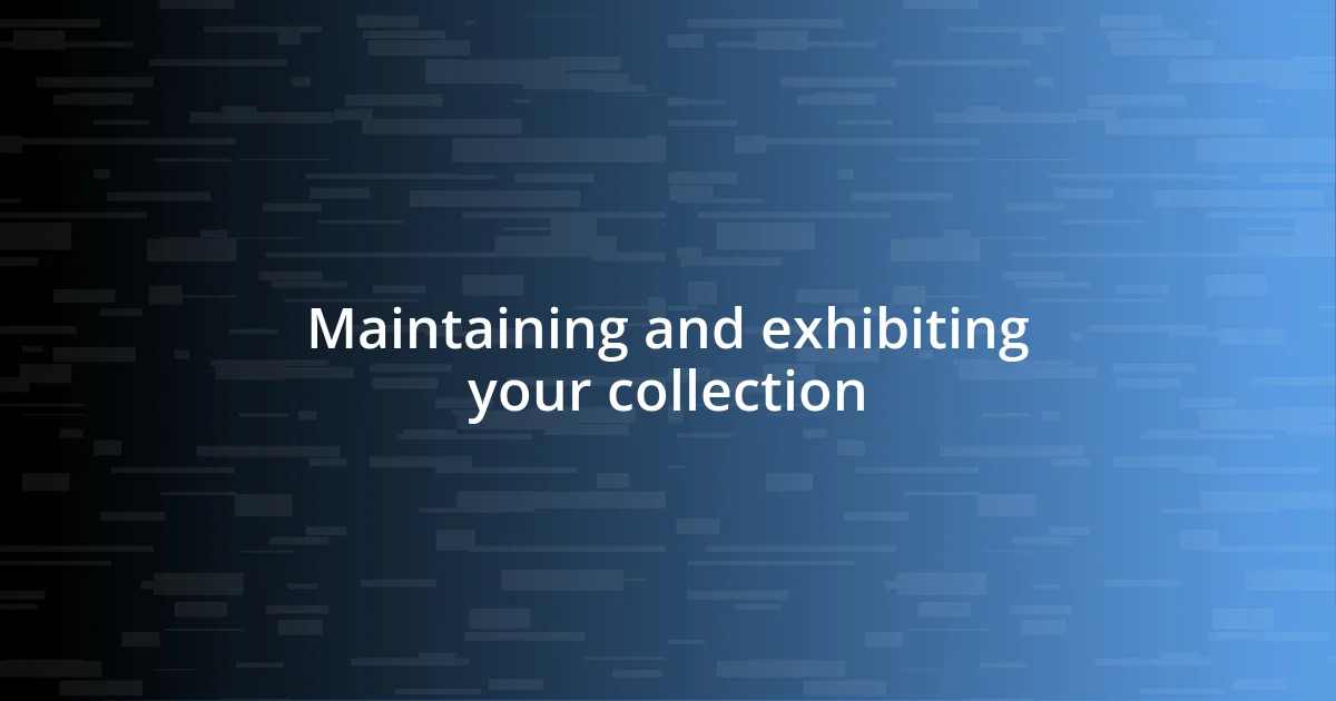 Maintaining and exhibiting your collection