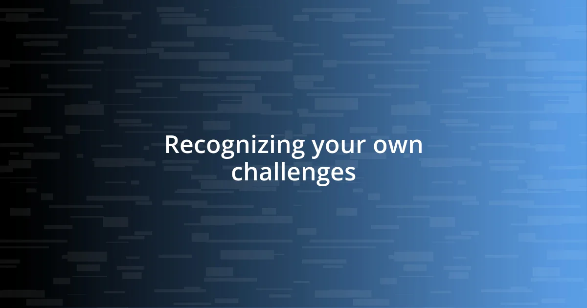 Recognizing your own challenges