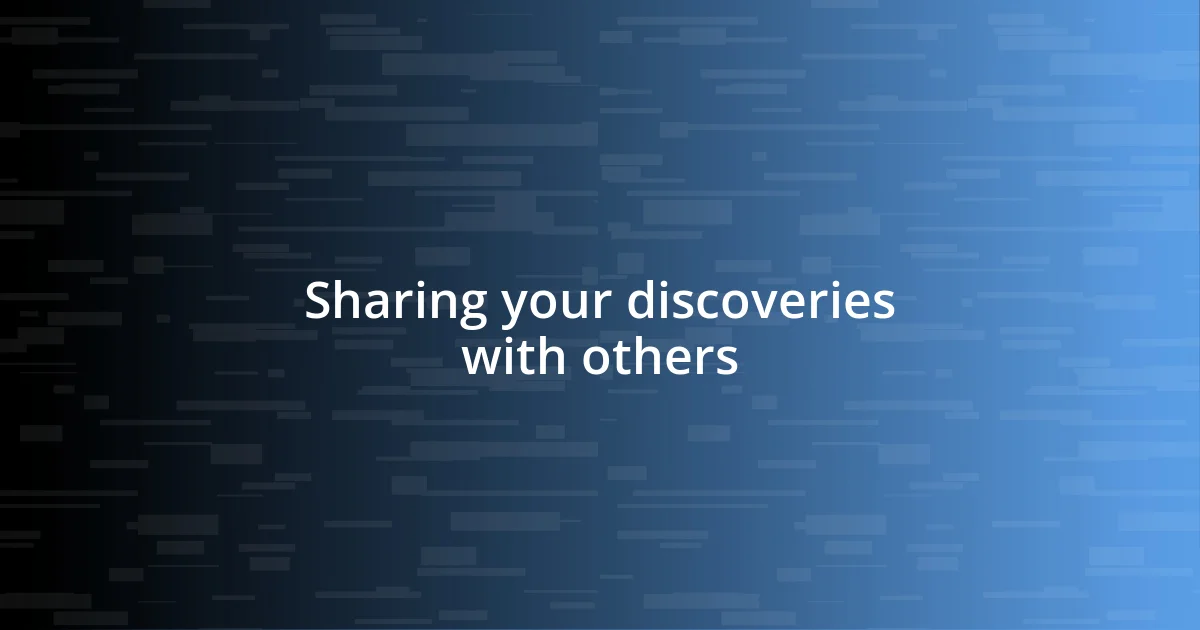 Sharing your discoveries with others