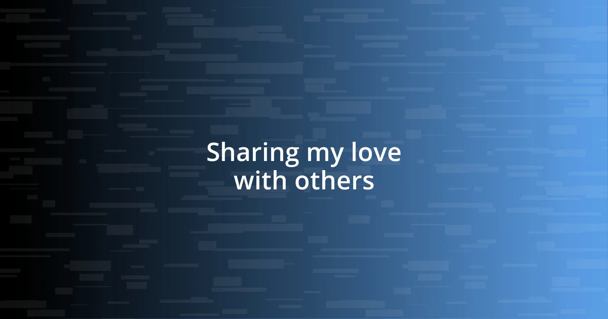 Sharing my love with others