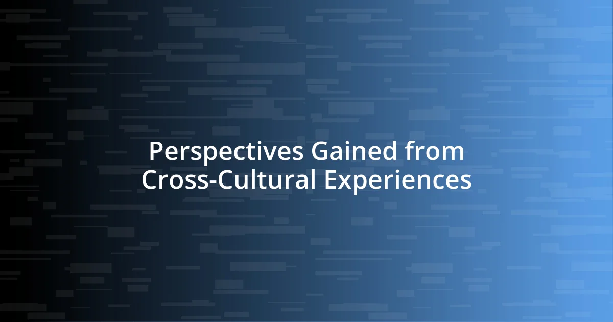 Perspectives Gained from Cross-Cultural Experiences