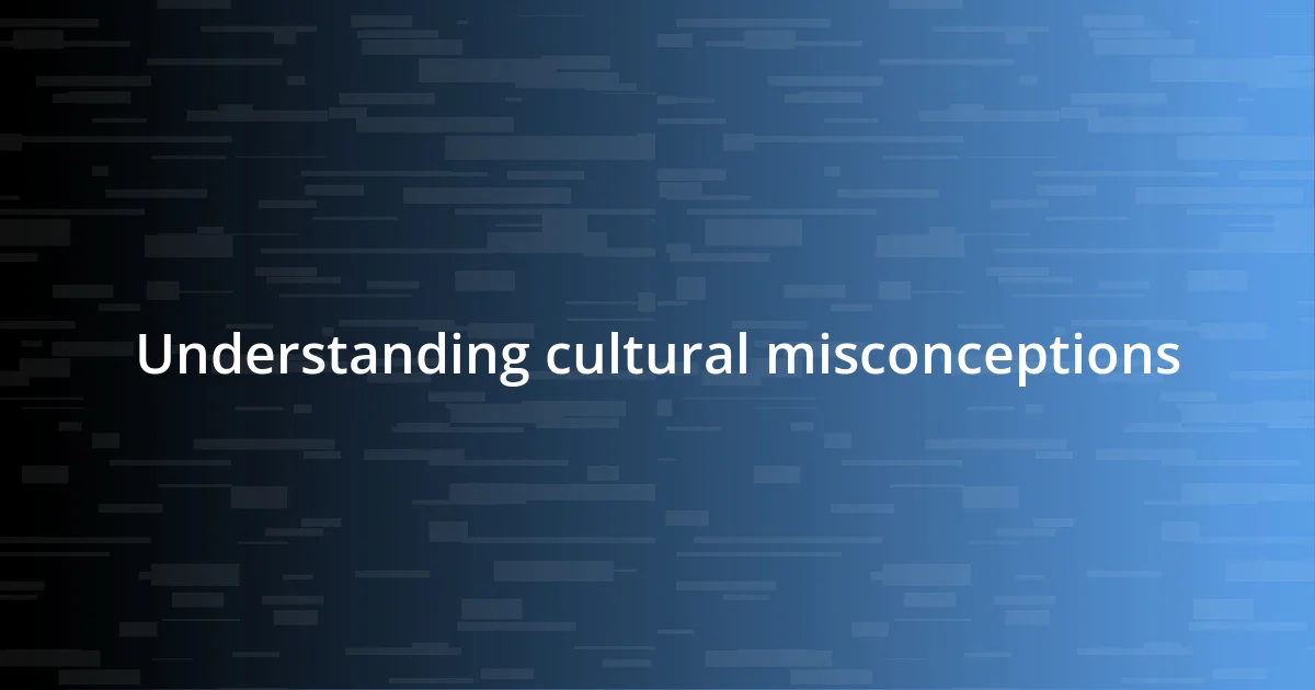 Understanding cultural misconceptions