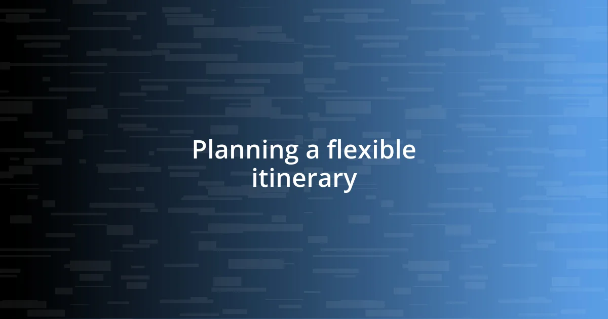 Planning a flexible itinerary