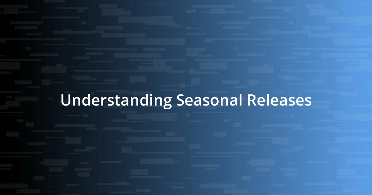 Understanding Seasonal Releases