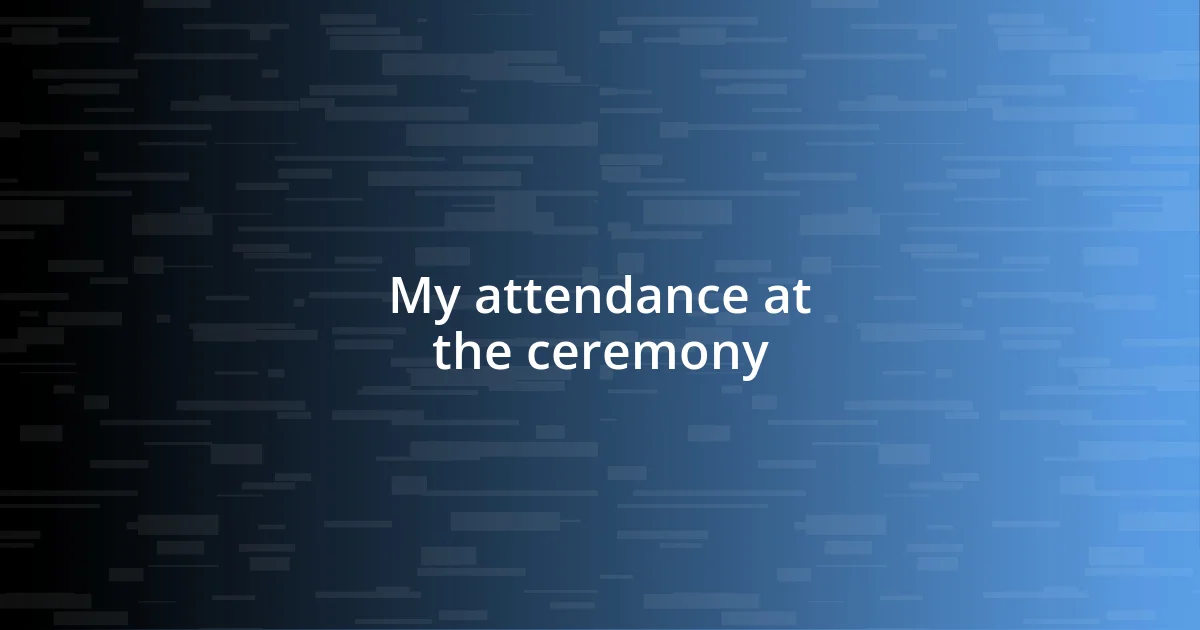 My attendance at the ceremony