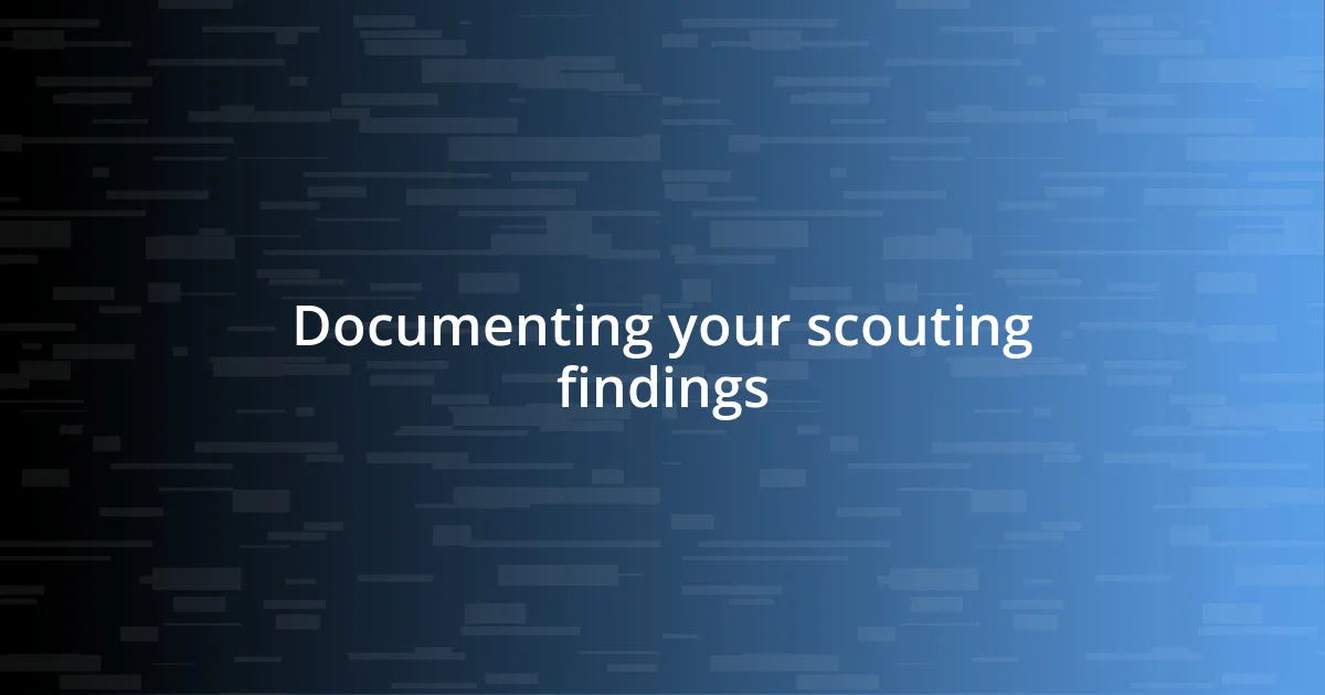 Documenting your scouting findings