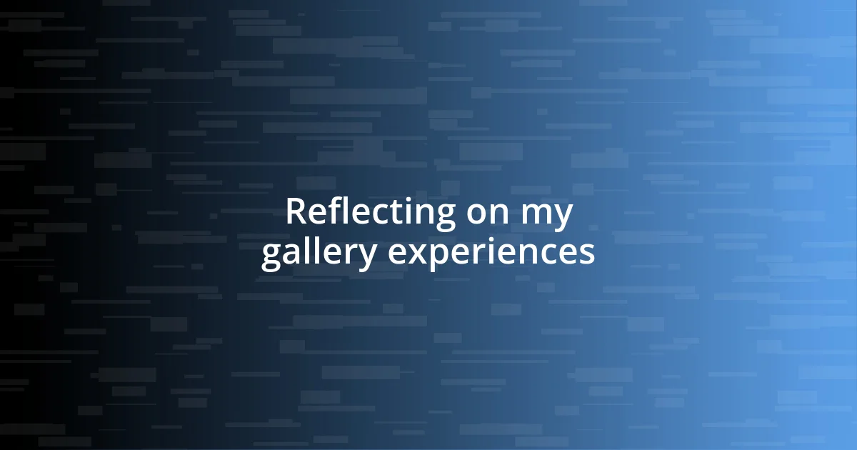 Reflecting on my gallery experiences