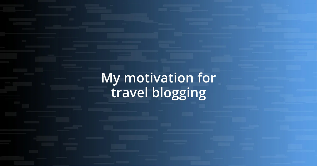 My motivation for travel blogging