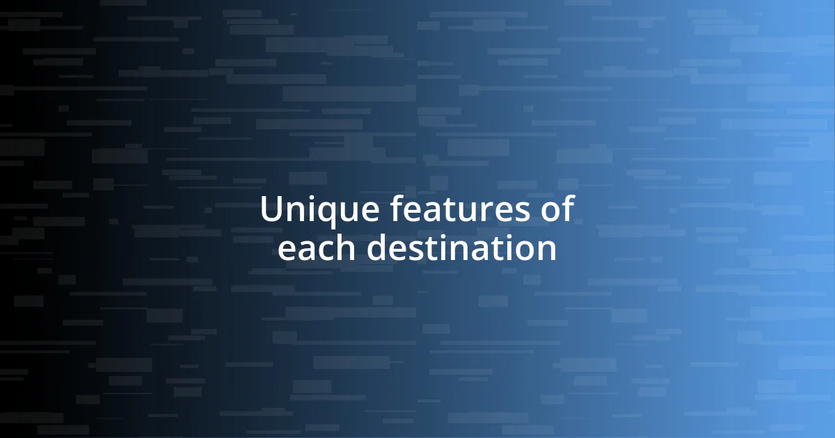 Unique features of each destination