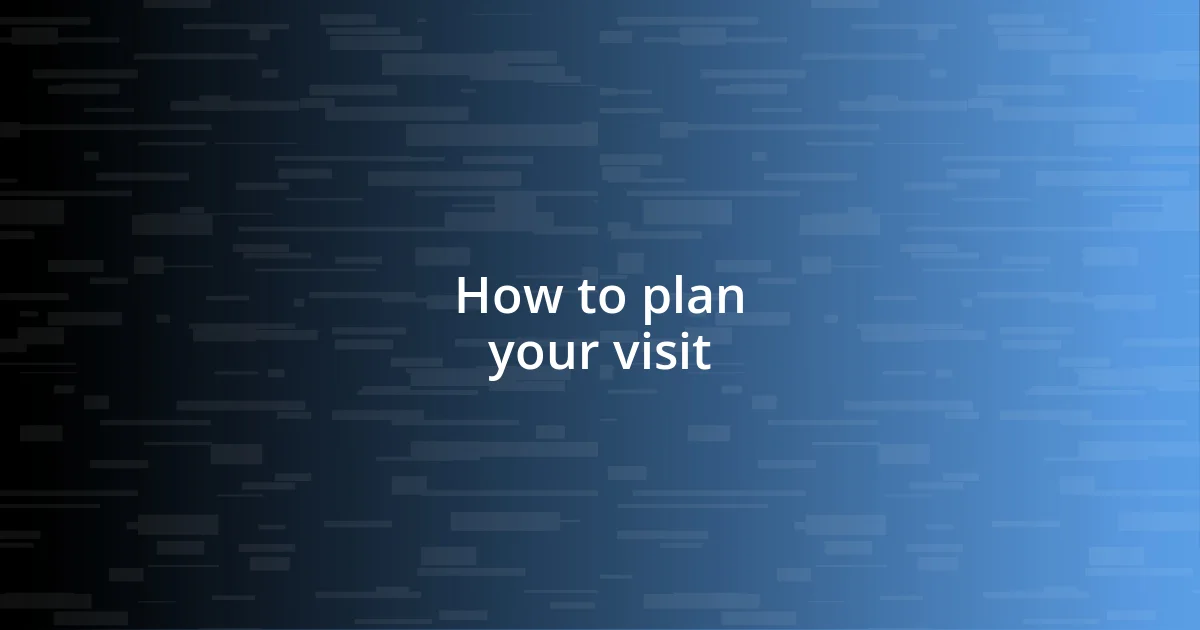 How to plan your visit