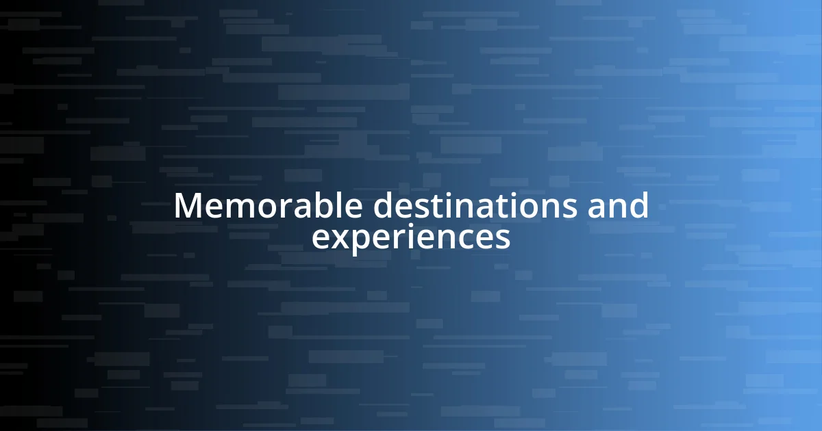 Memorable destinations and experiences