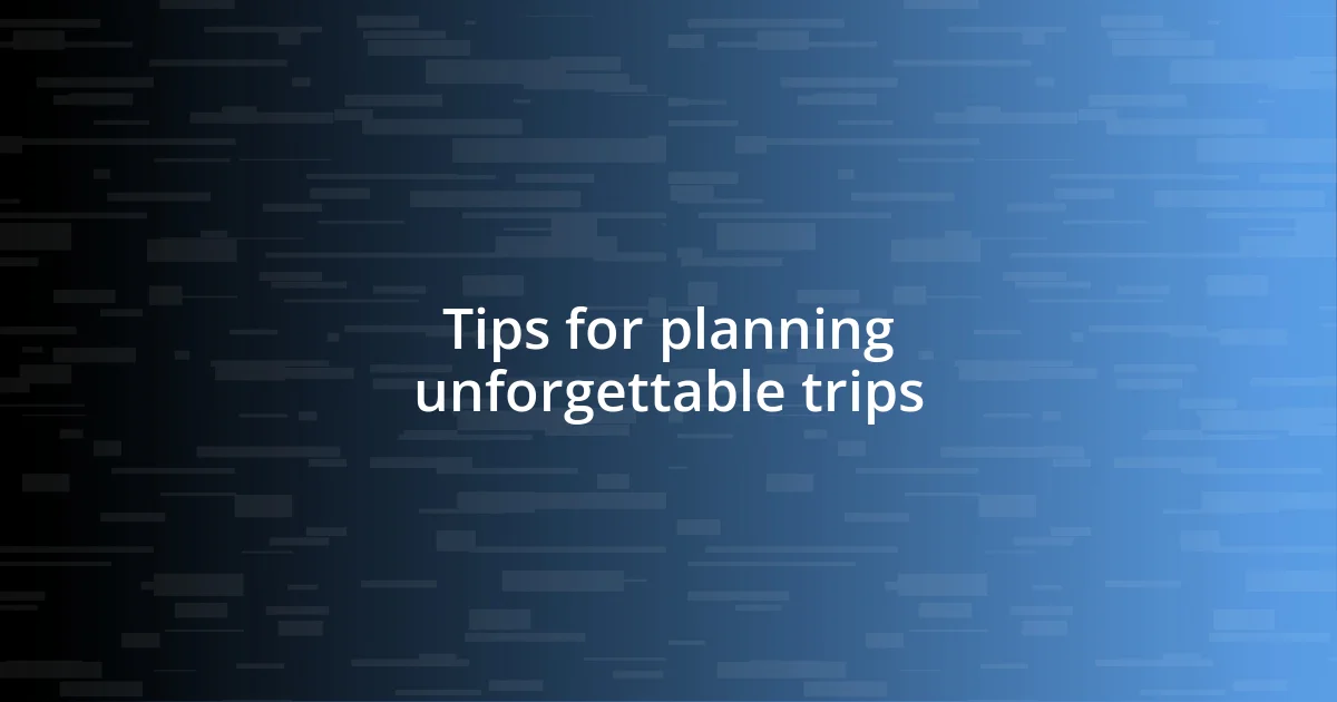 Tips for planning unforgettable trips