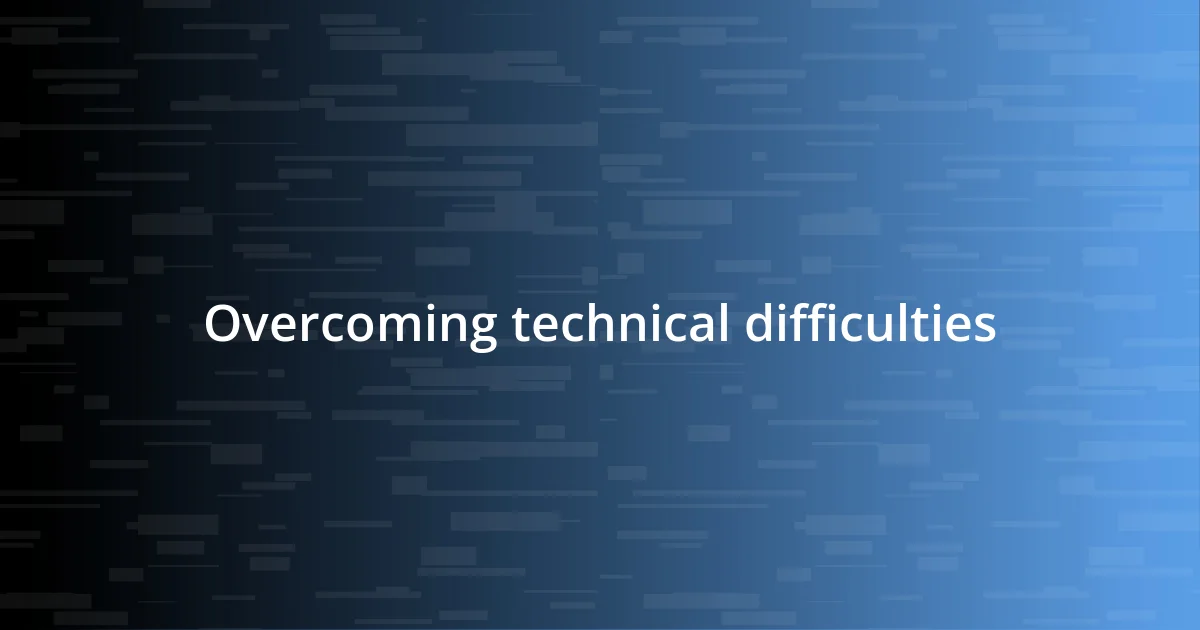 Overcoming technical difficulties