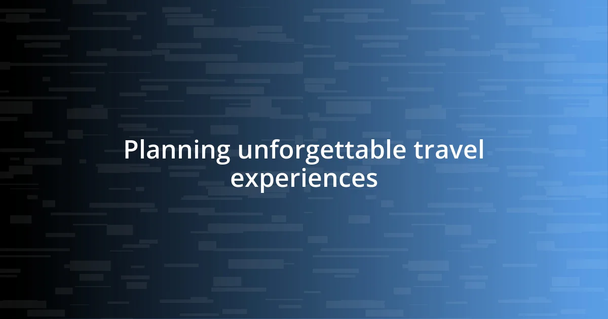 Planning unforgettable travel experiences