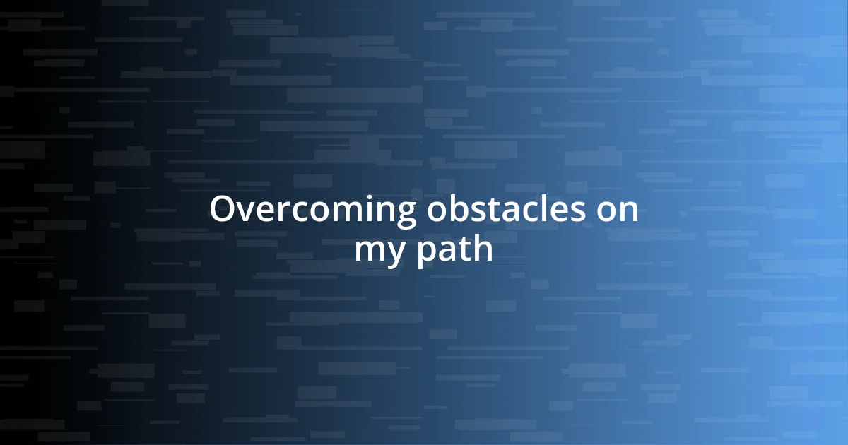 Overcoming obstacles on my path