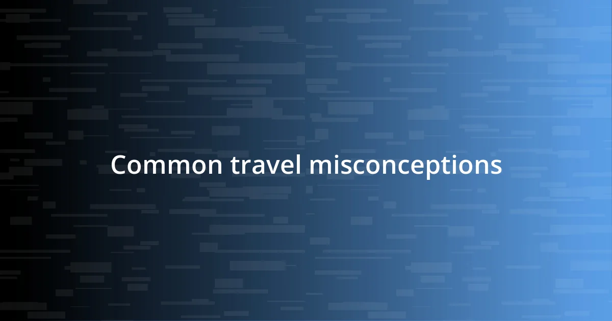 Common travel misconceptions