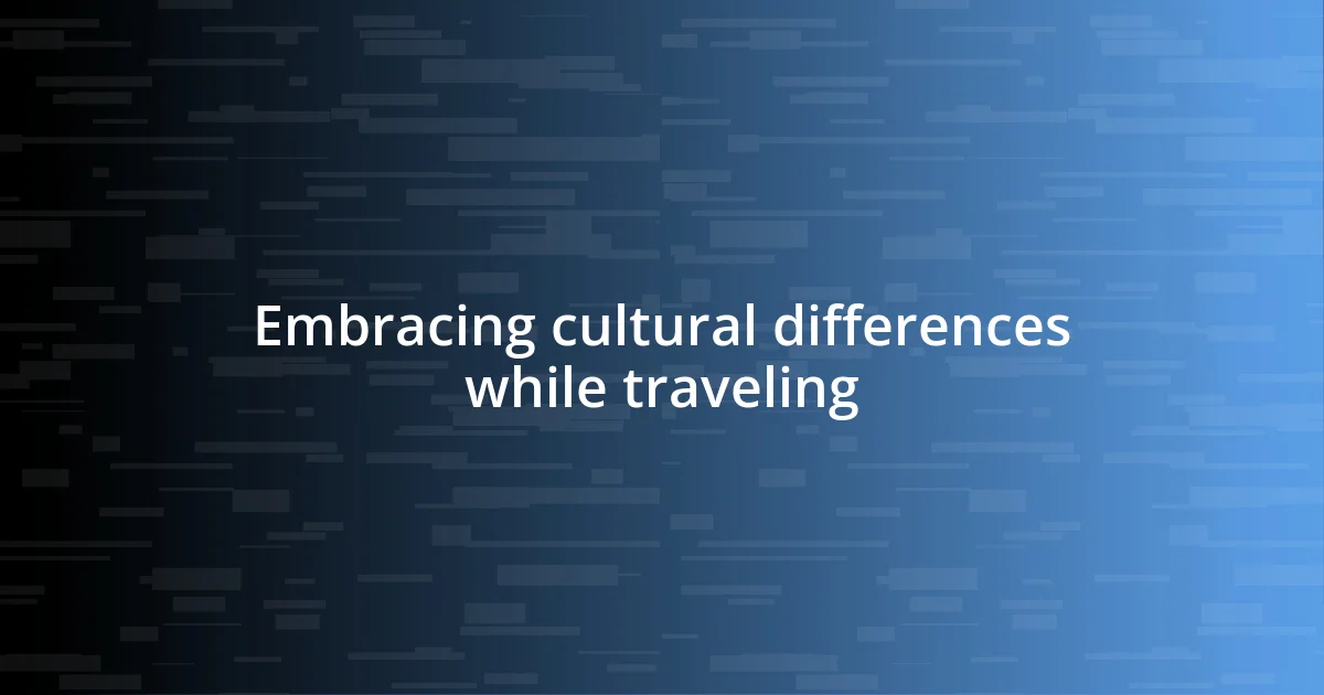 Embracing cultural differences while traveling