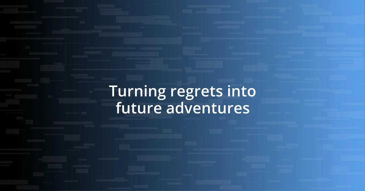 Turning regrets into future adventures