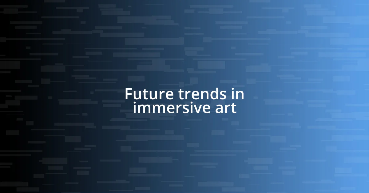 Future trends in immersive art