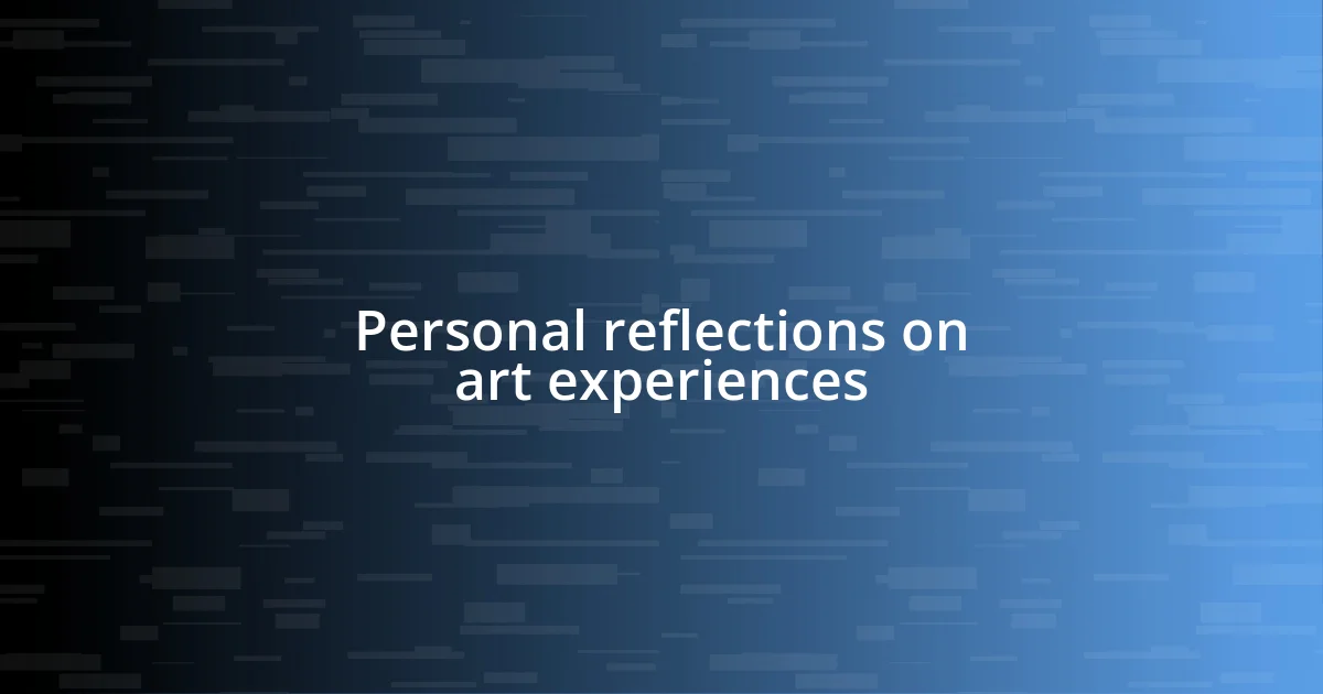 Personal reflections on art experiences