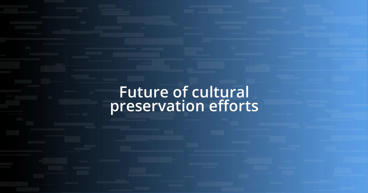 Future of cultural preservation efforts