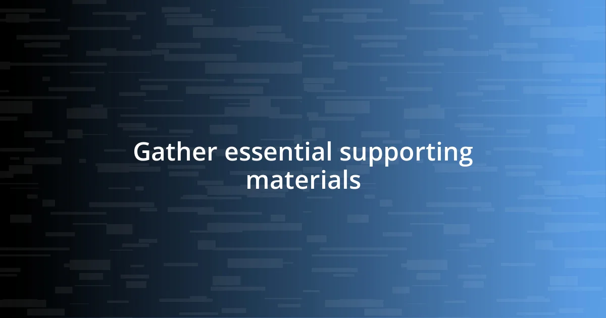 Gather essential supporting materials