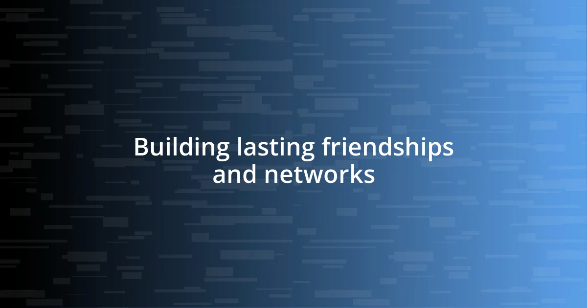 Building lasting friendships and networks