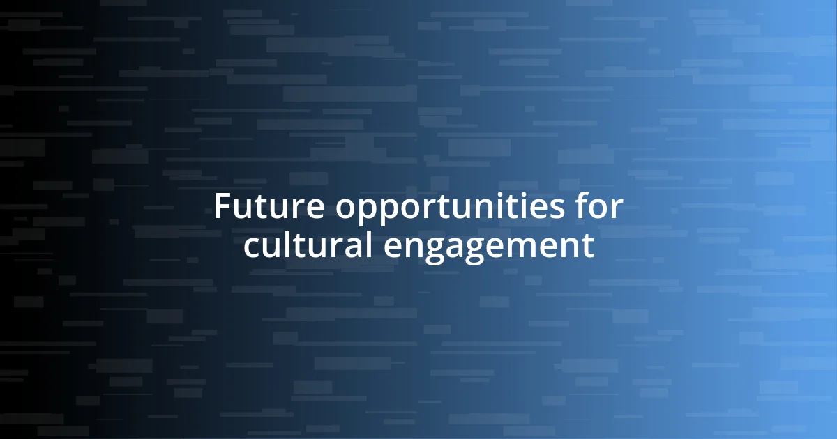 Future opportunities for cultural engagement