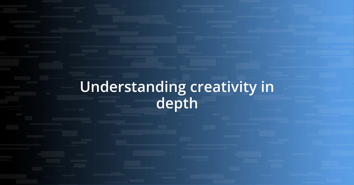 Understanding creativity in depth