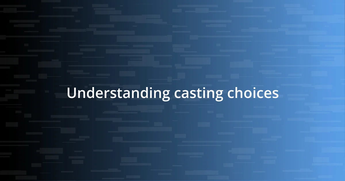 Understanding casting choices