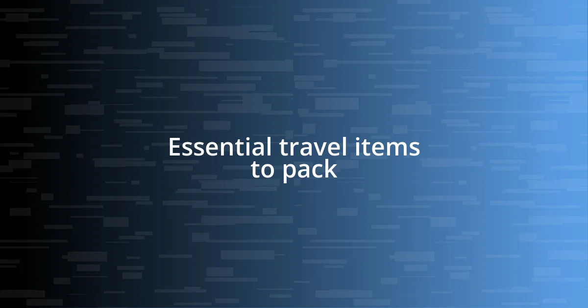 Essential travel items to pack